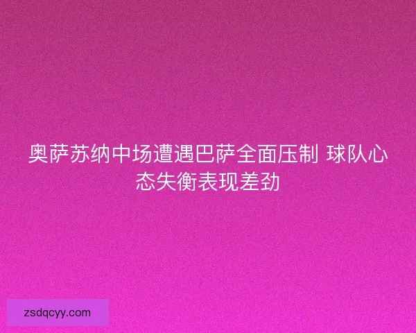 奥萨苏纳中场遭遇巴萨全面压制 球队心态失衡表现差劲